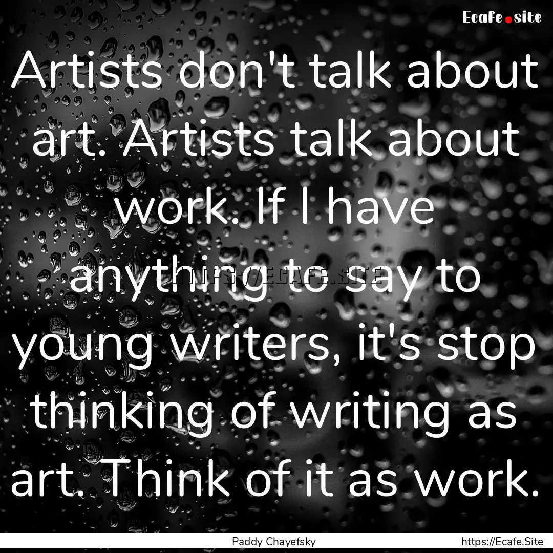 Artists don't talk about art. Artists talk.... : Quote by Paddy Chayefsky