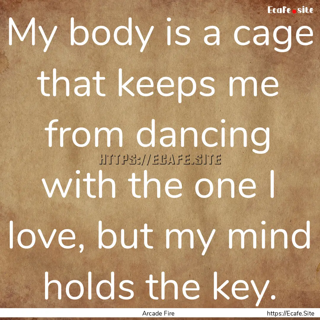 My body is a cage that keeps me from dancing.... : Quote by Arcade Fire