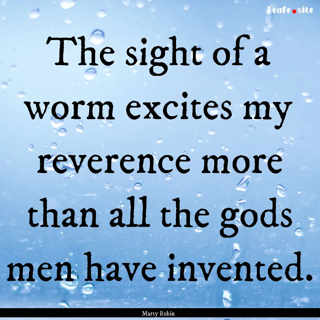 The sight of a worm excites my reverence.... : Quote by Marty Rubin