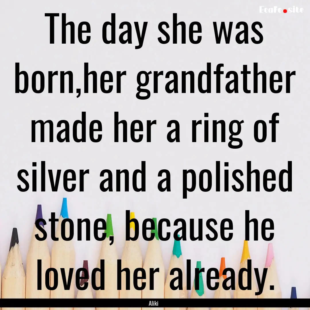 The day she was born,her grandfather made.... : Quote by Aliki