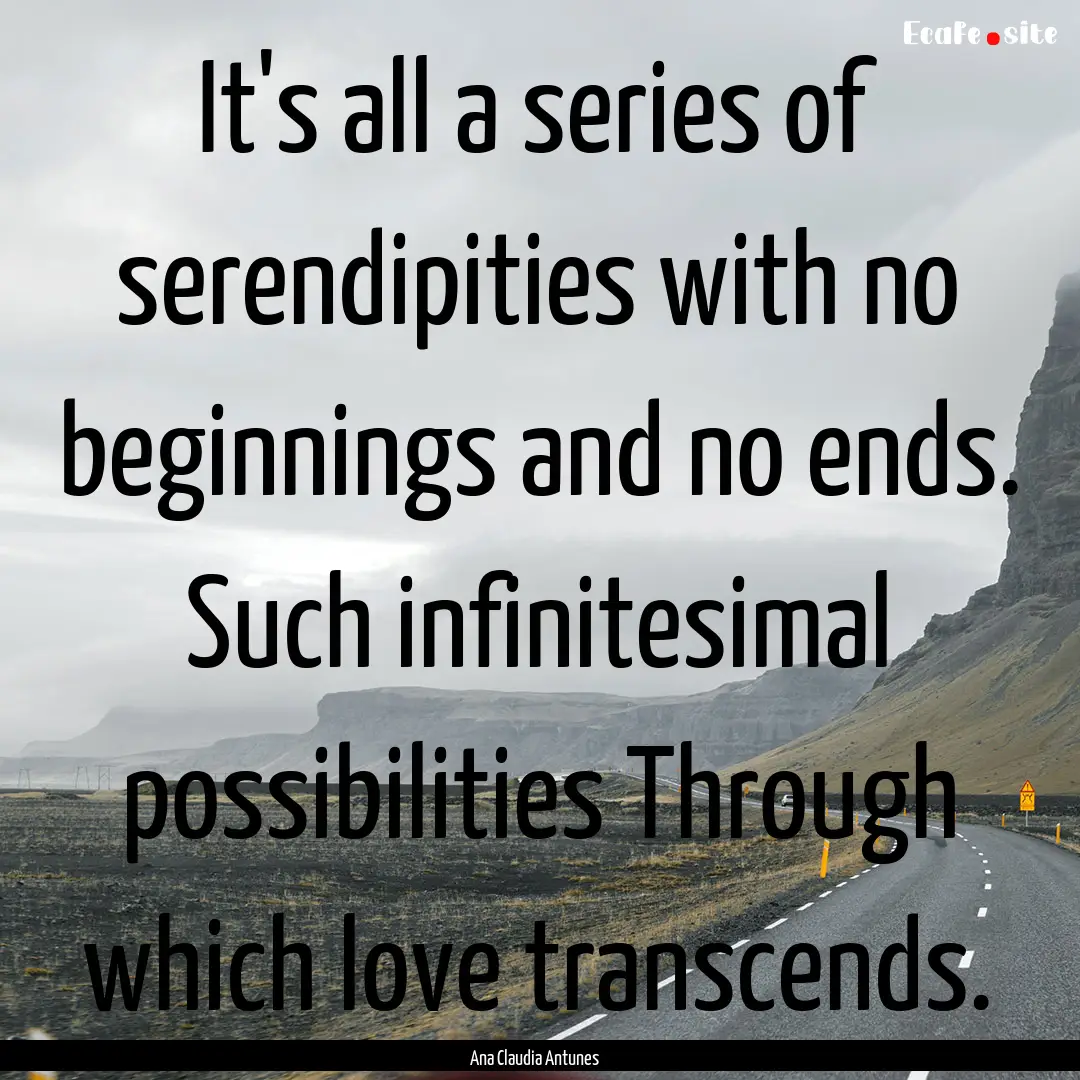 It's all a series of serendipities with no.... : Quote by Ana Claudia Antunes