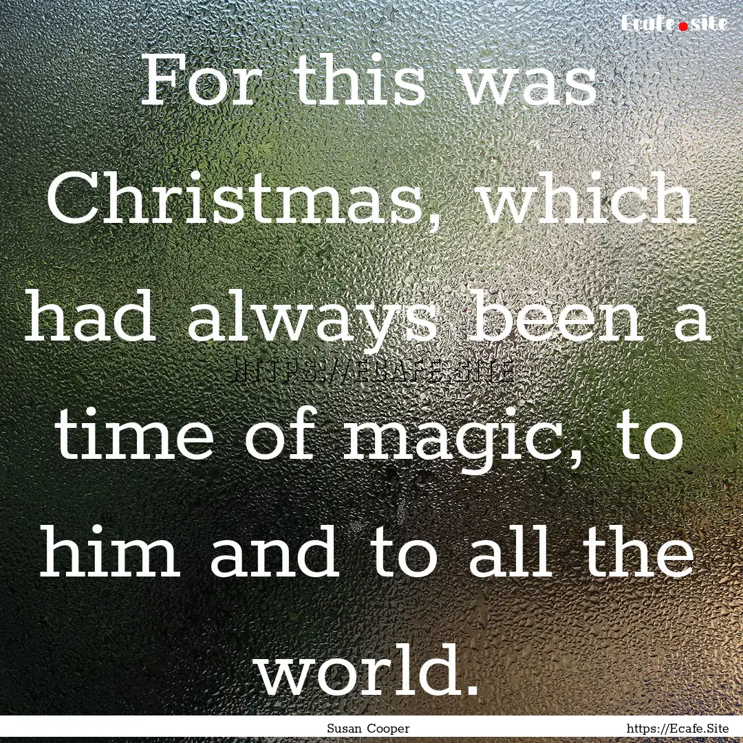 For this was Christmas, which had always.... : Quote by Susan Cooper