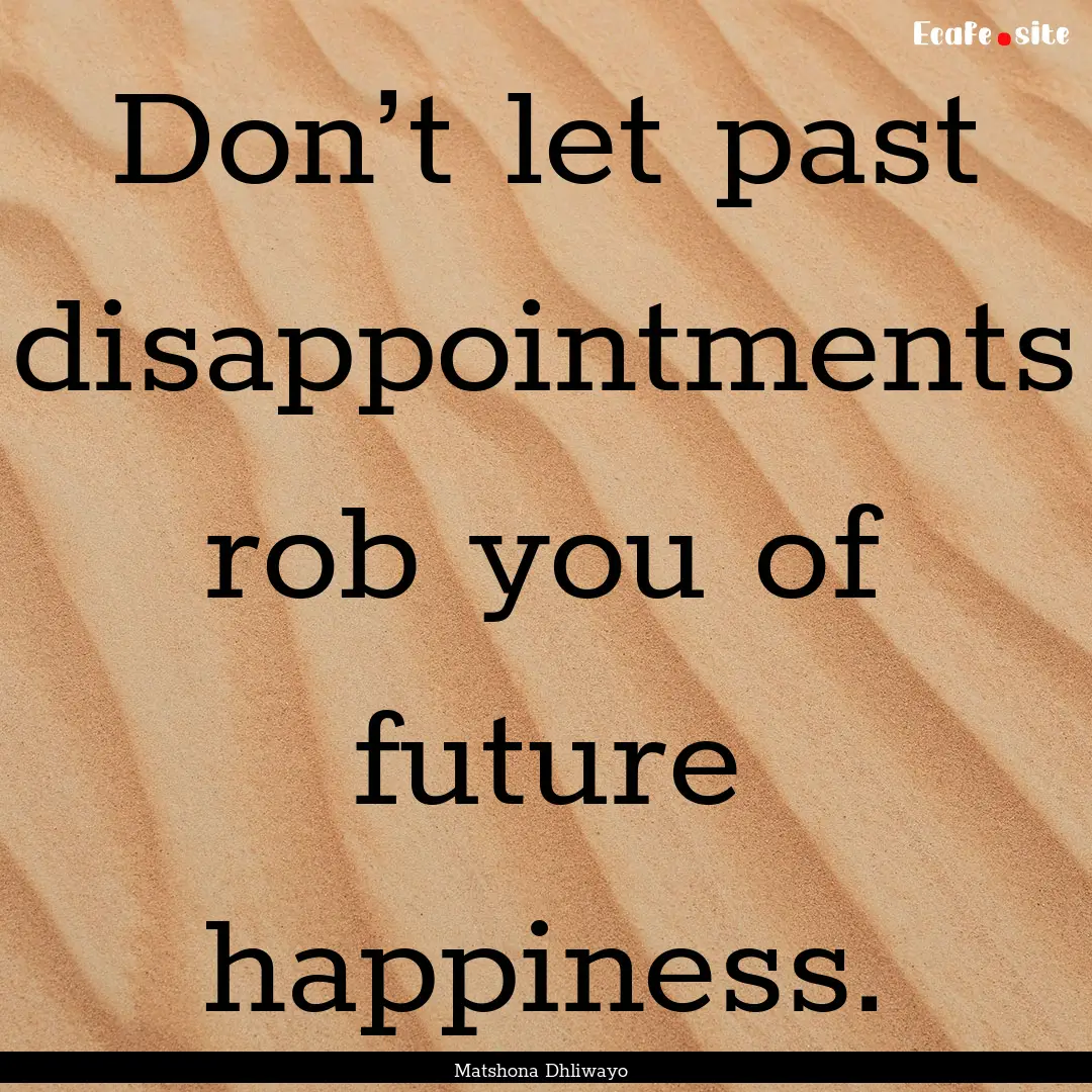 Don’t let past disappointments rob you.... : Quote by Matshona Dhliwayo