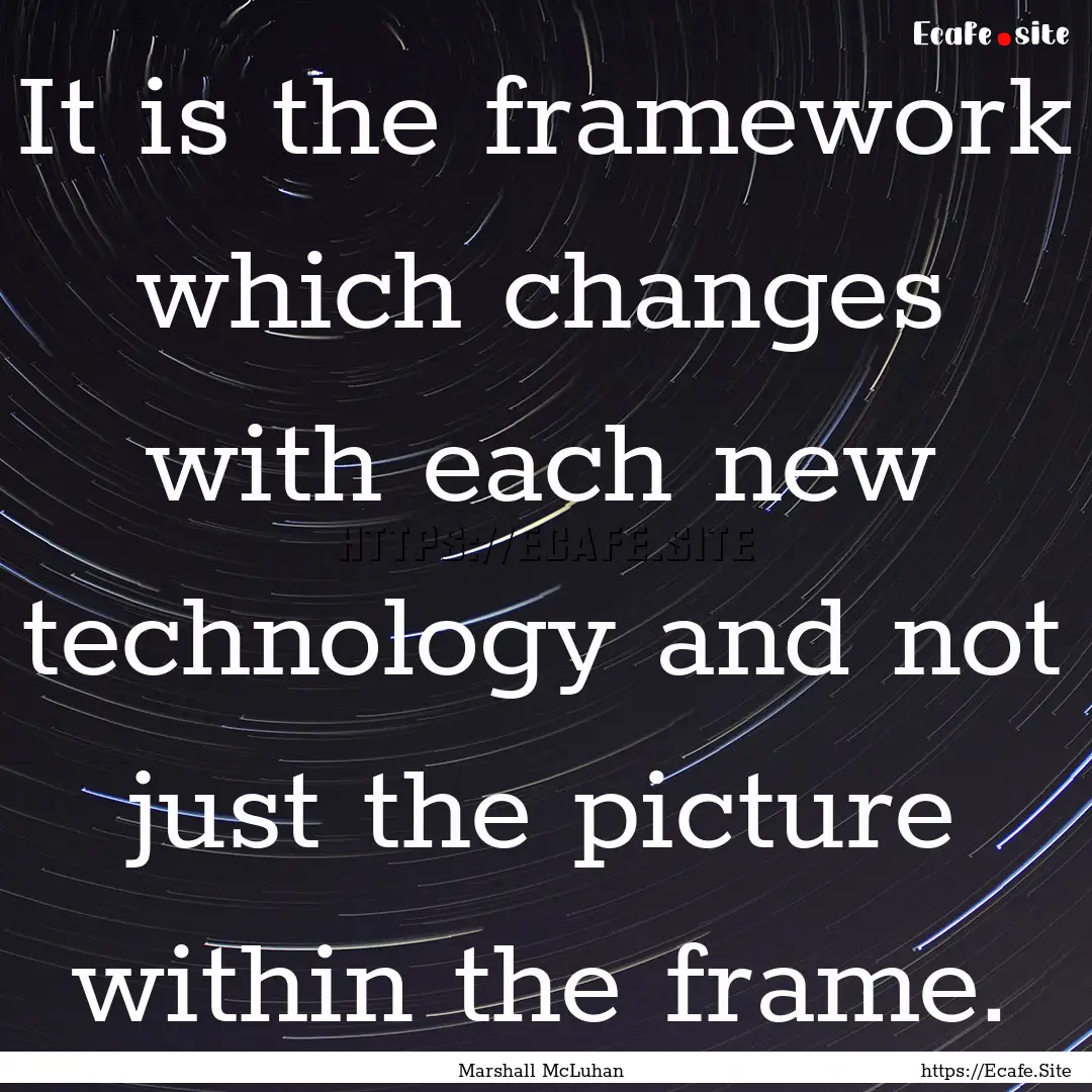 It is the framework which changes with each.... : Quote by Marshall McLuhan