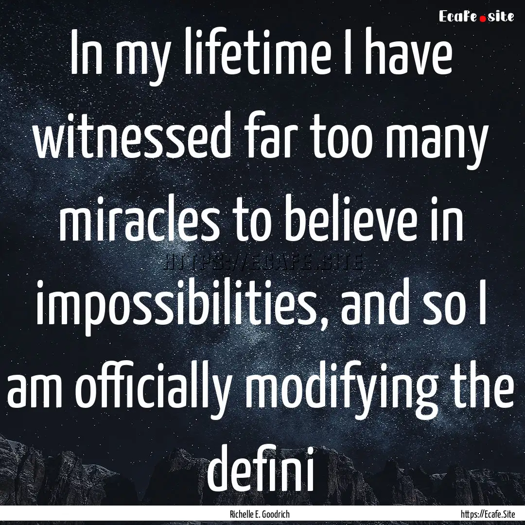 In my lifetime I have witnessed far too many.... : Quote by Richelle E. Goodrich