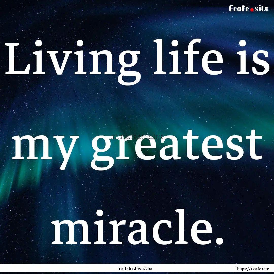 Living life is my greatest miracle. : Quote by Lailah Gifty Akita