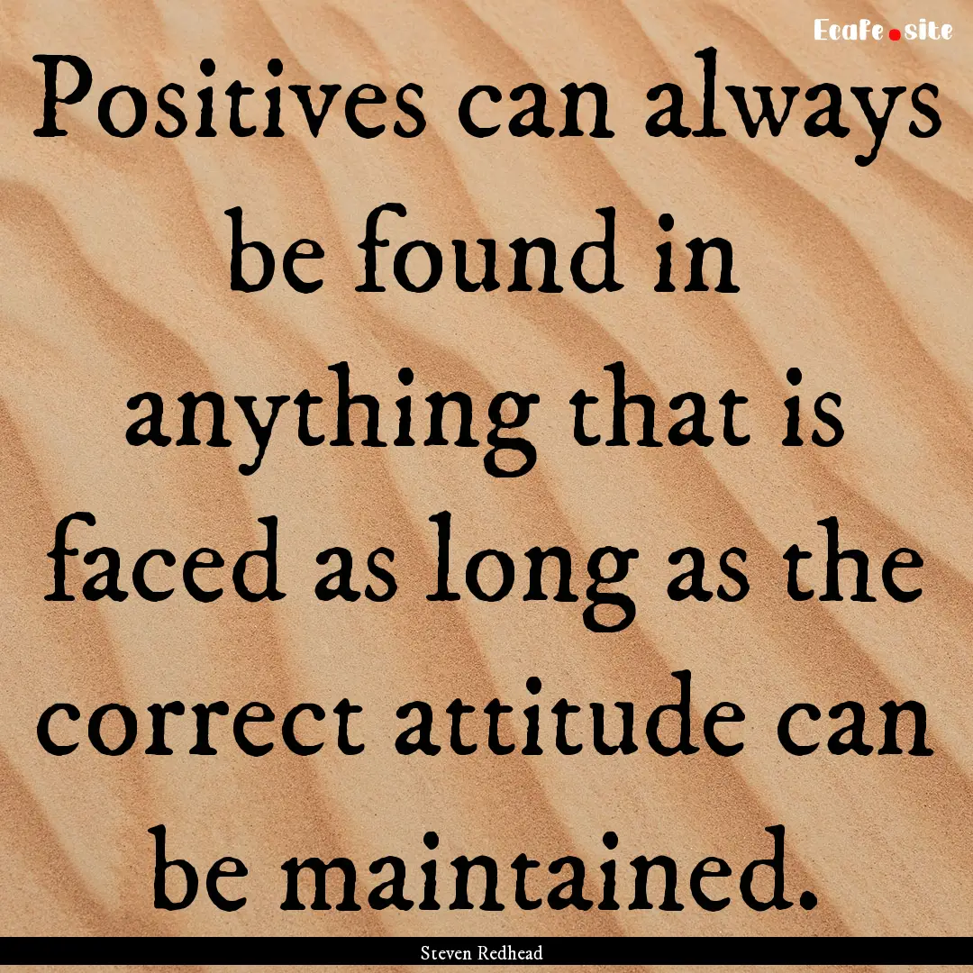 Positives can always be found in anything.... : Quote by Steven Redhead