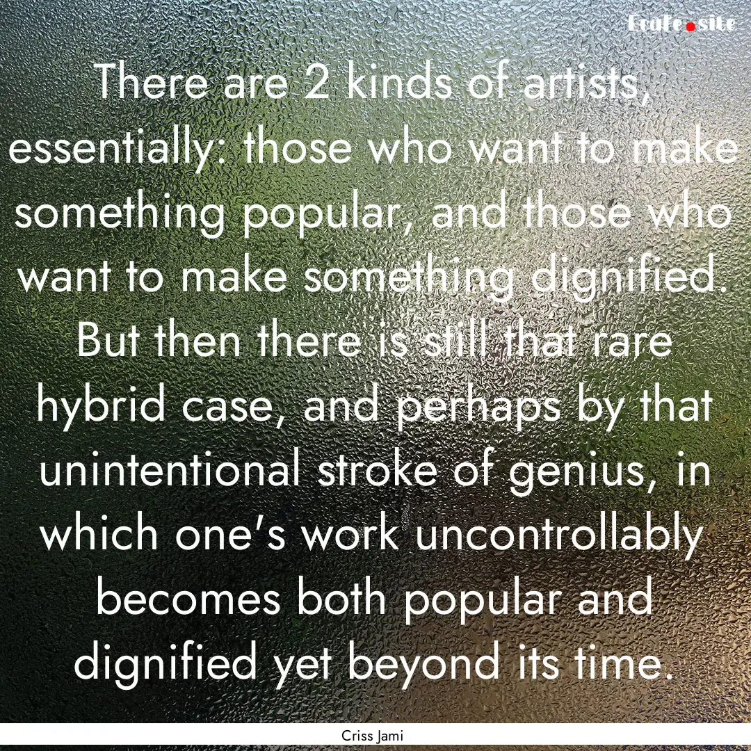 There are 2 kinds of artists, essentially:.... : Quote by Criss Jami