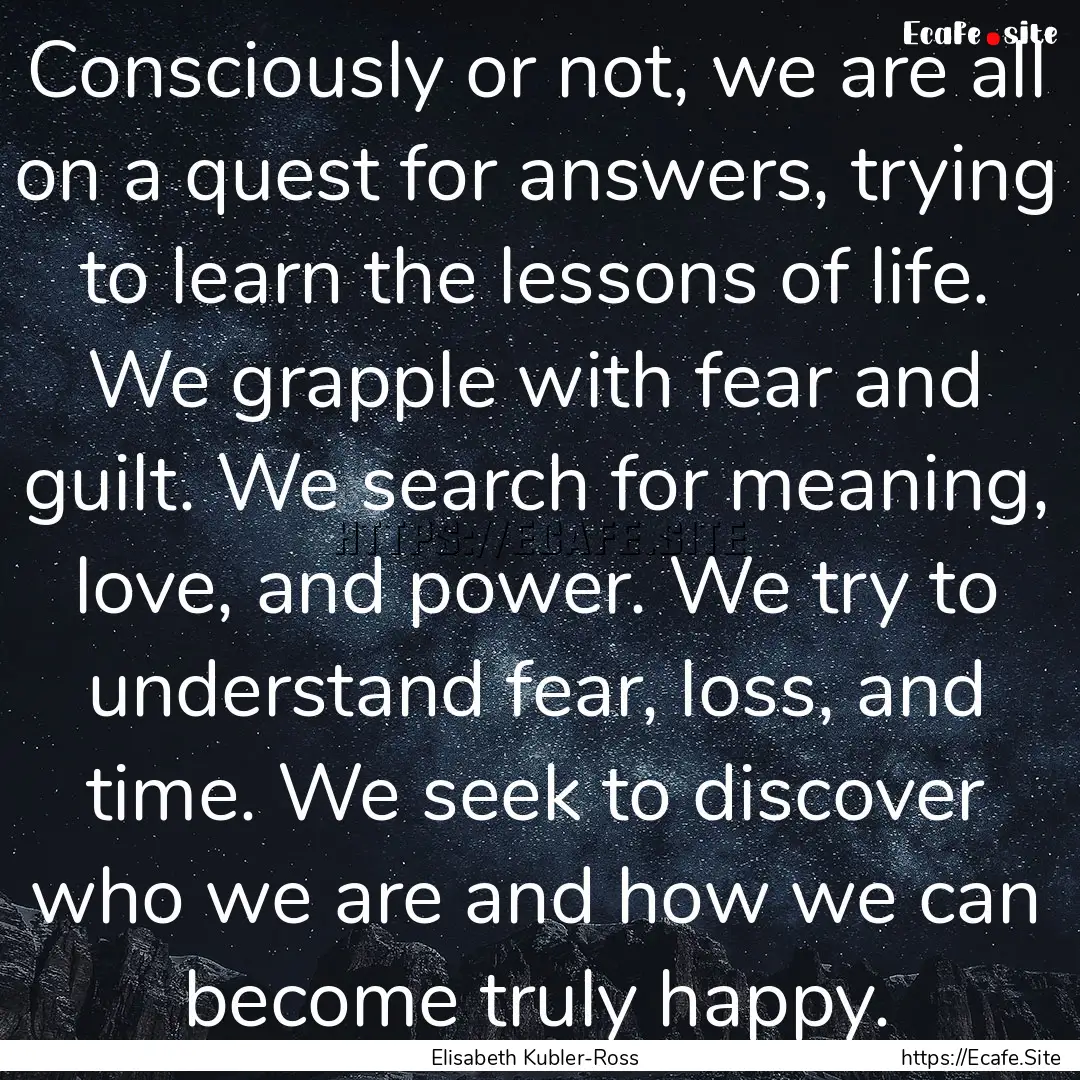 Consciously or not, we are all on a quest.... : Quote by Elisabeth Kubler-Ross