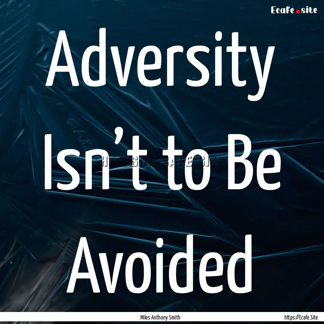 Adversity Isn’t to Be Avoided : Quote by Miles Anthony Smith