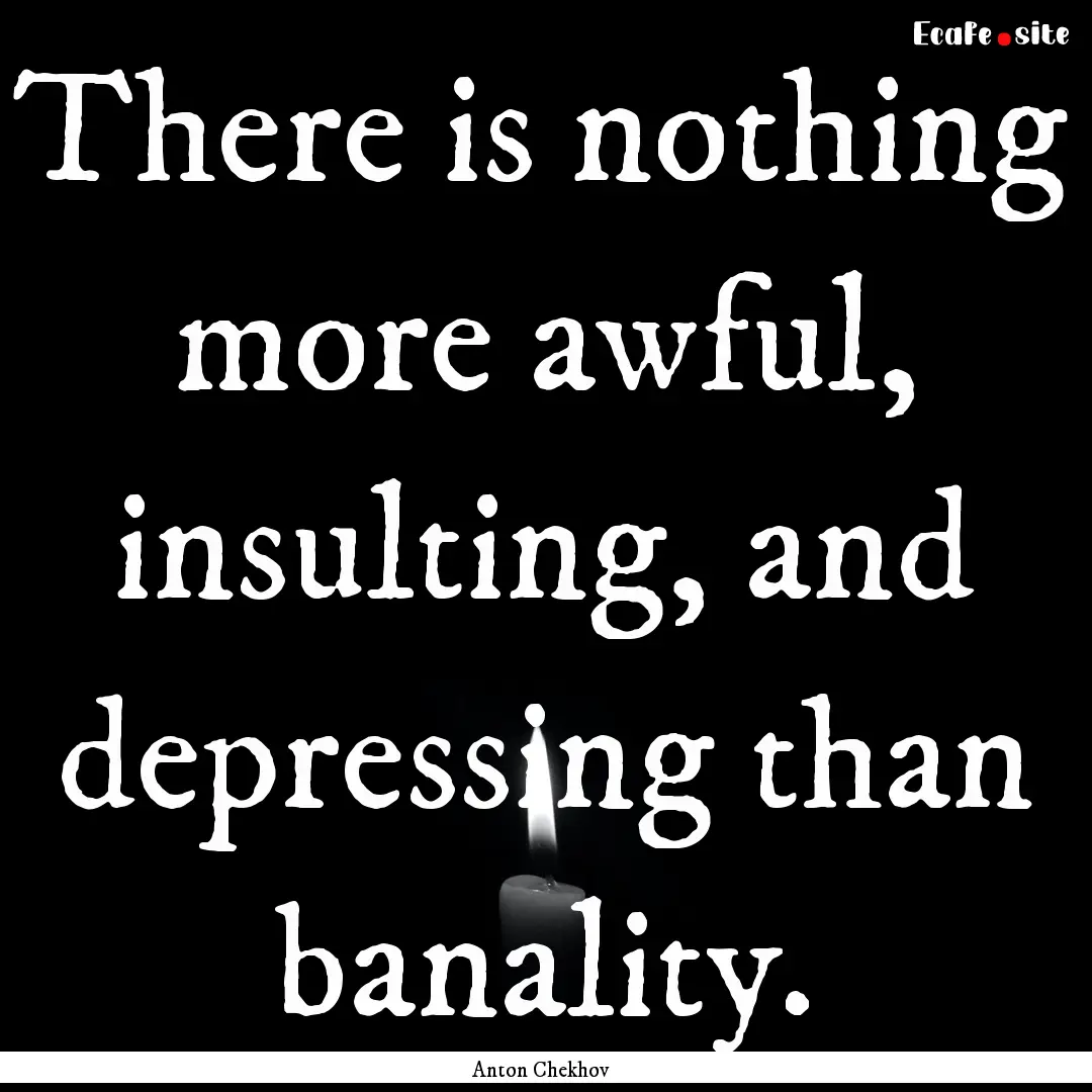 There is nothing more awful, insulting, and.... : Quote by Anton Chekhov