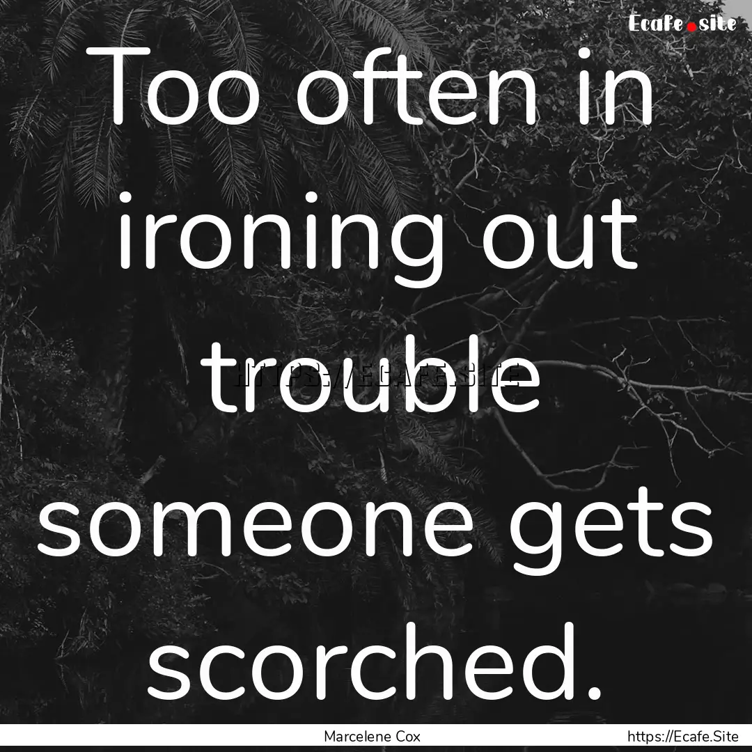 Too often in ironing out trouble someone.... : Quote by Marcelene Cox