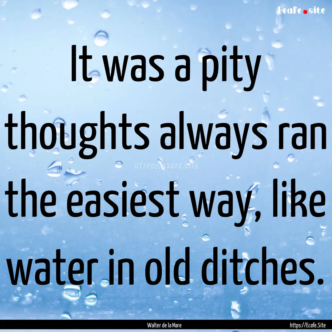 It was a pity thoughts always ran the easiest.... : Quote by Walter de la Mare