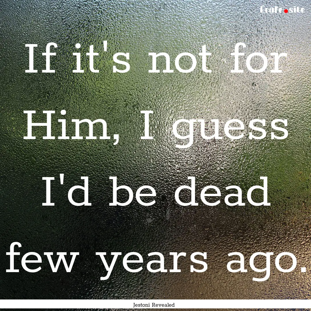 If it's not for Him, I guess I'd be dead.... : Quote by Jestoni Revealed