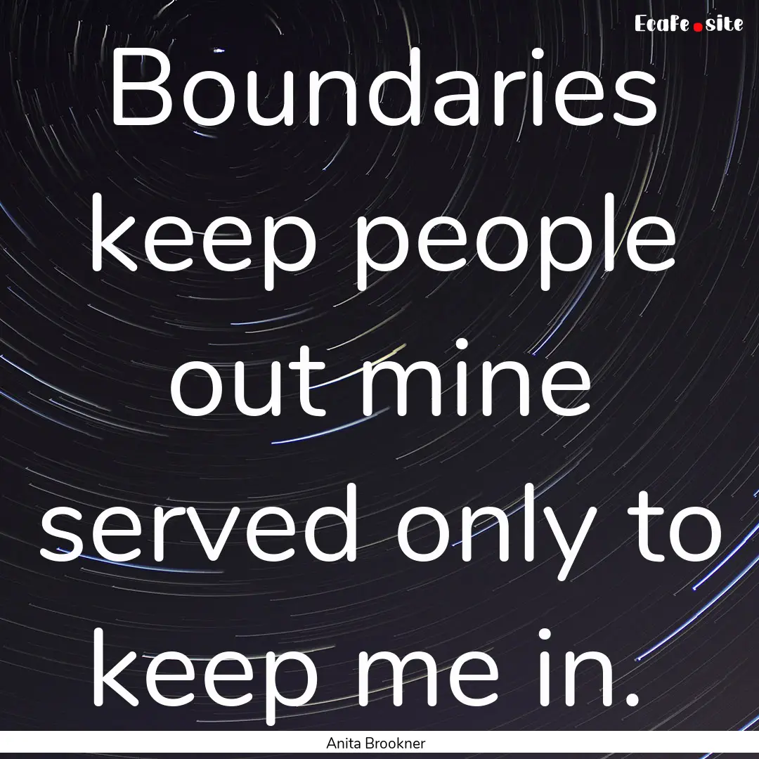 Boundaries keep people out mine served only.... : Quote by Anita Brookner