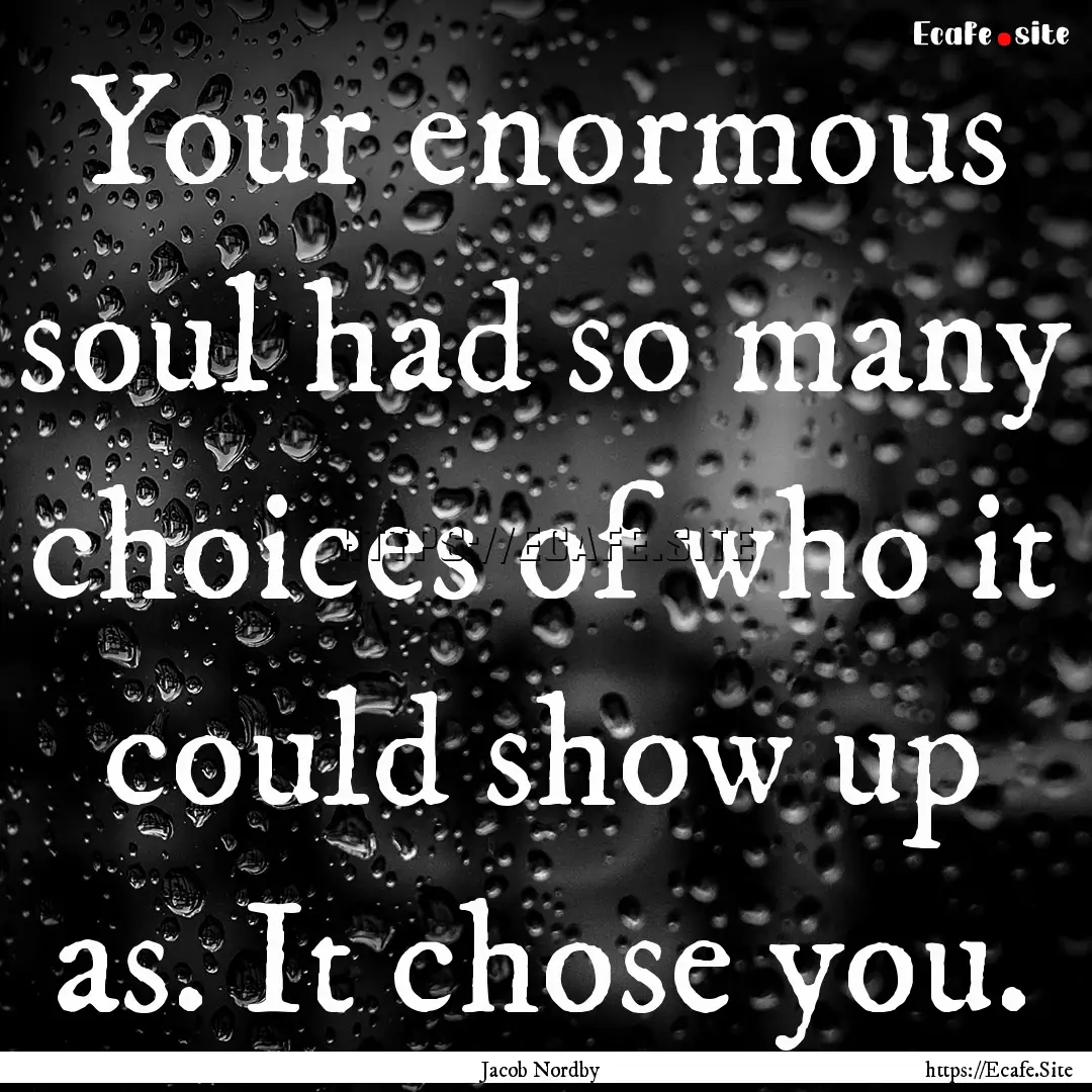 Your enormous soul had so many choices of.... : Quote by Jacob Nordby