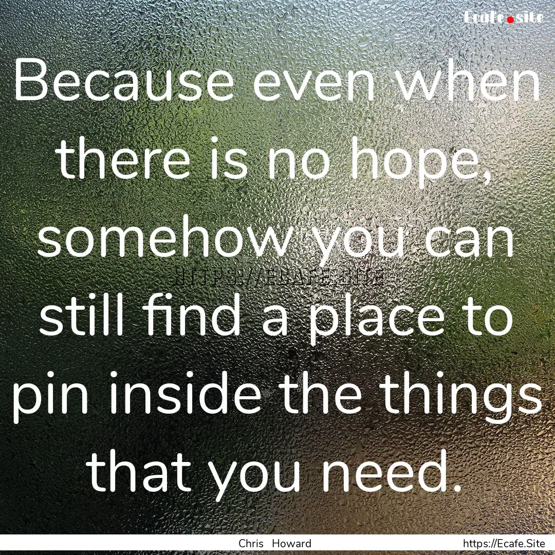 Because even when there is no hope, somehow.... : Quote by Chris Howard