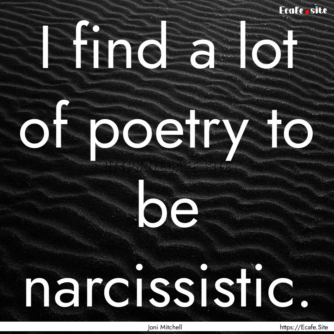 I find a lot of poetry to be narcissistic..... : Quote by Joni Mitchell