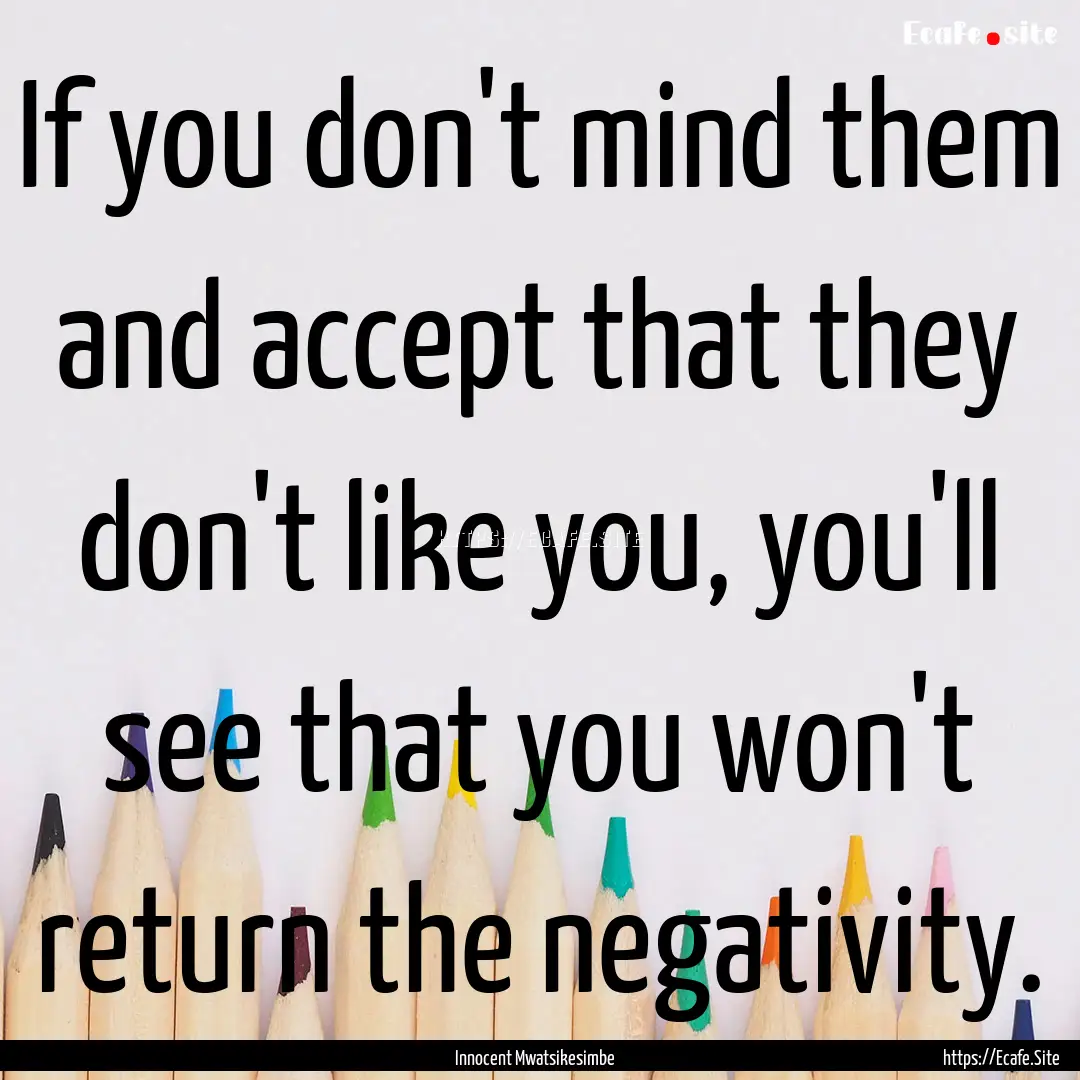 If you don't mind them and accept that they.... : Quote by Innocent Mwatsikesimbe