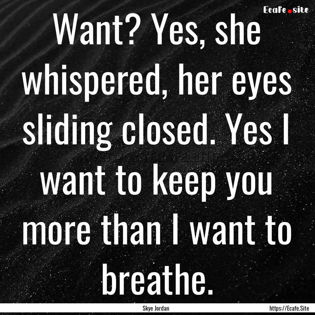 Want? Yes, she whispered, her eyes sliding.... : Quote by Skye Jordan