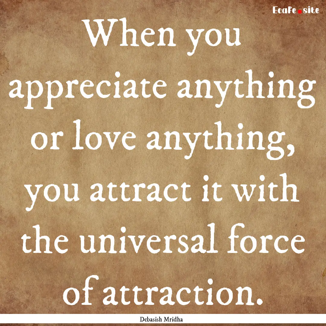 When you appreciate anything or love anything,.... : Quote by Debasish Mridha