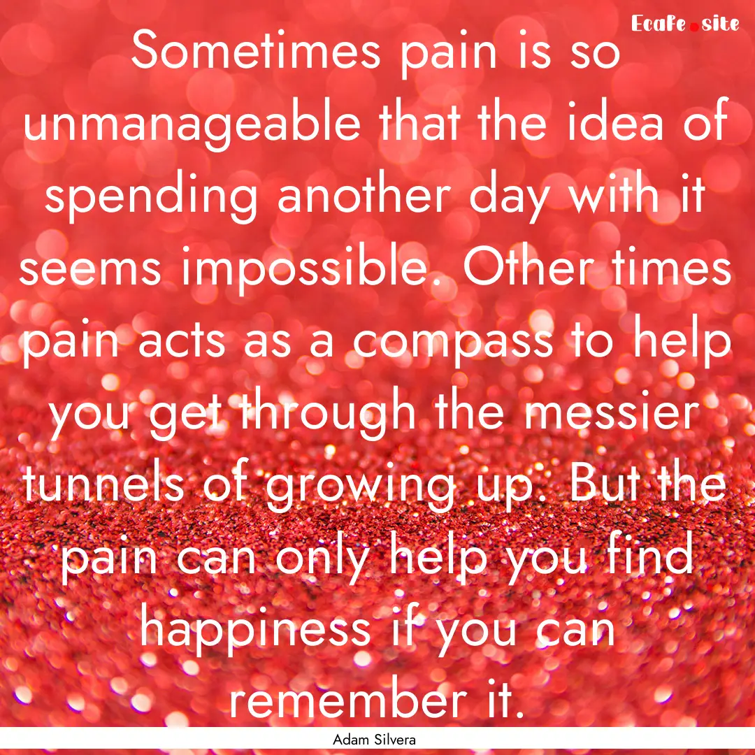 Sometimes pain is so unmanageable that the.... : Quote by Adam Silvera