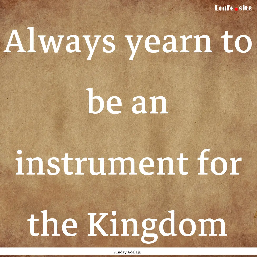 Always yearn to be an instrument for the.... : Quote by Sunday Adelaja