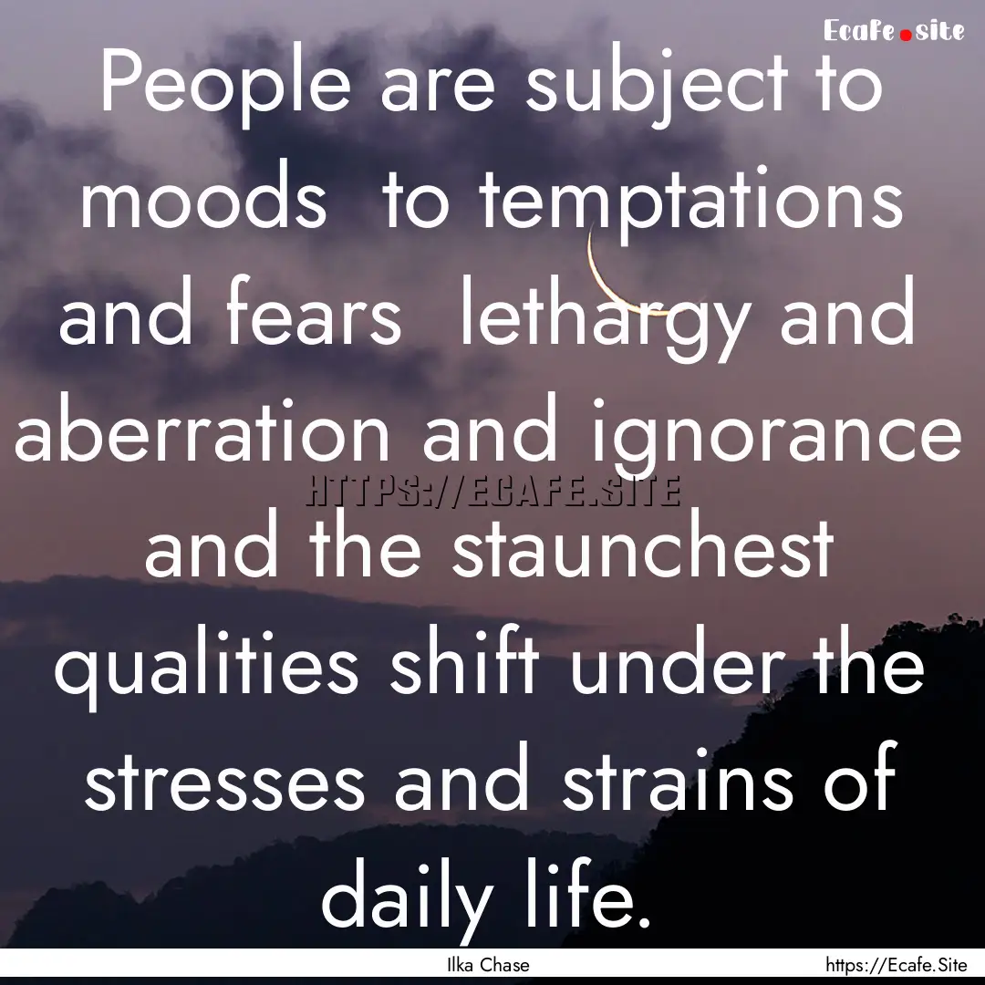 People are subject to moods to temptations.... : Quote by Ilka Chase