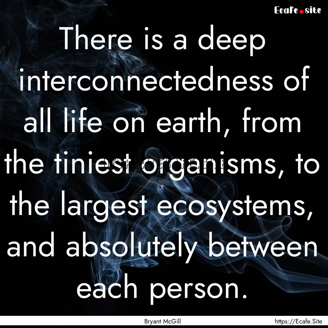 There is a deep interconnectedness of all.... : Quote by Bryant McGill