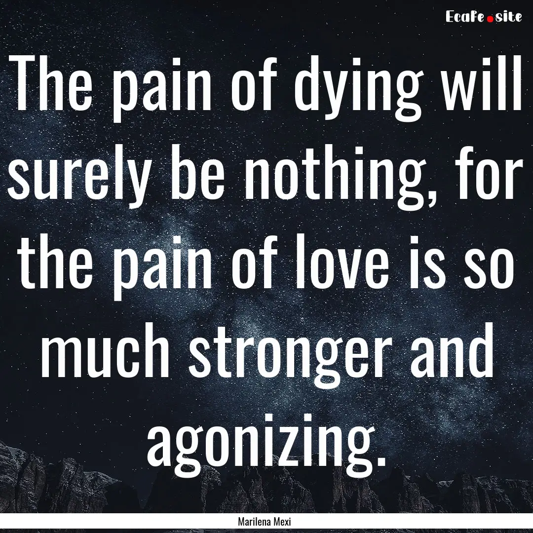 The pain of dying will surely be nothing,.... : Quote by Marilena Mexi