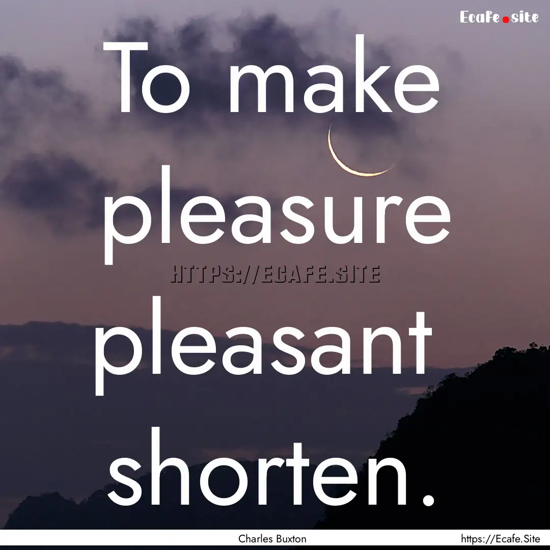 To make pleasure pleasant shorten. : Quote by Charles Buxton