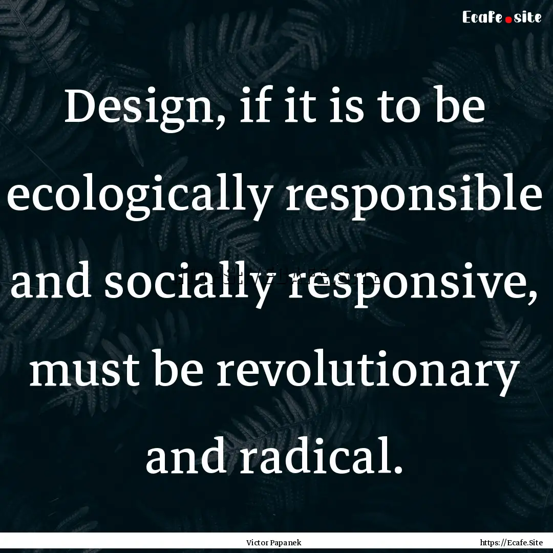 Design, if it is to be ecologically responsible.... : Quote by Victor Papanek