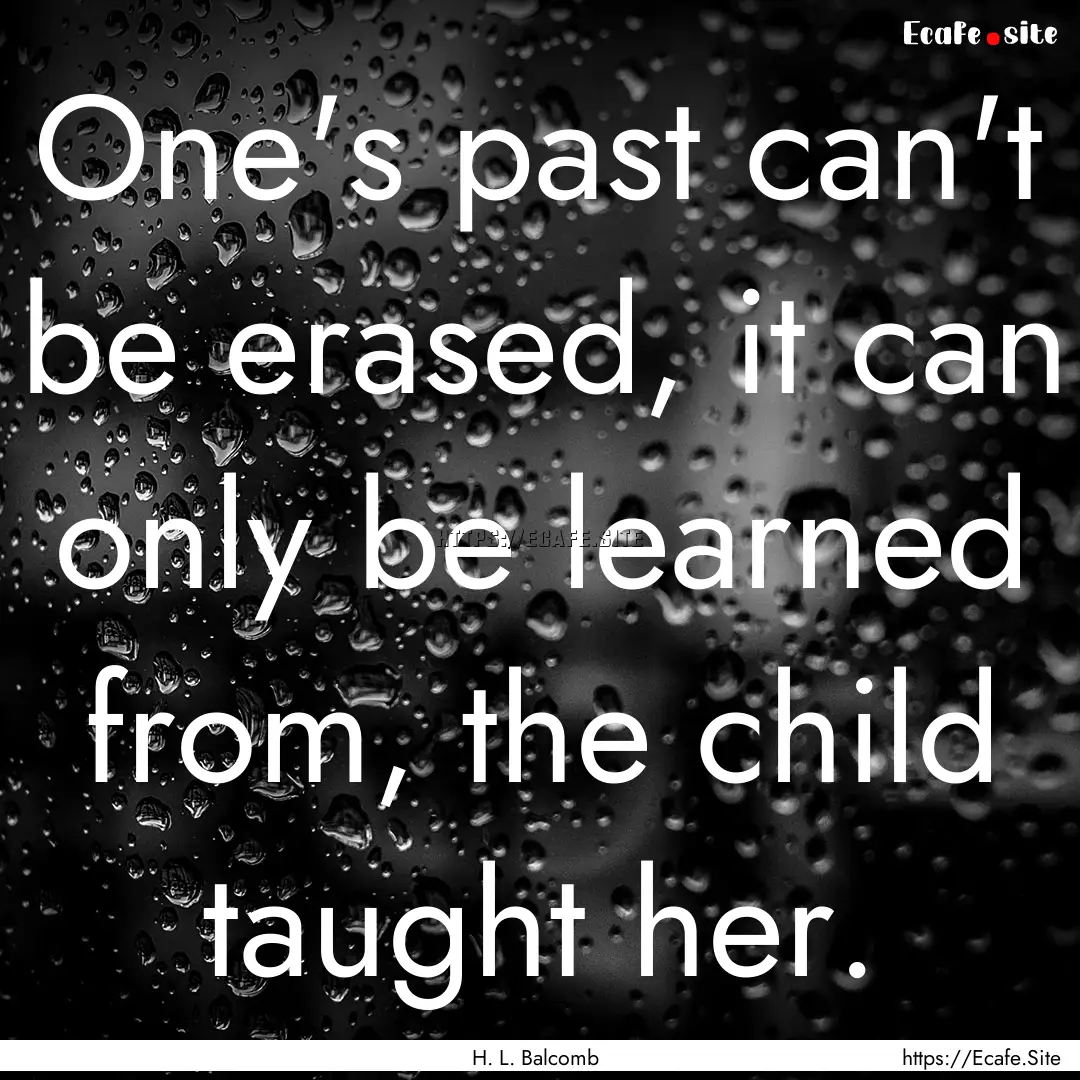 One's past can't be erased, it can only be.... : Quote by H. L. Balcomb