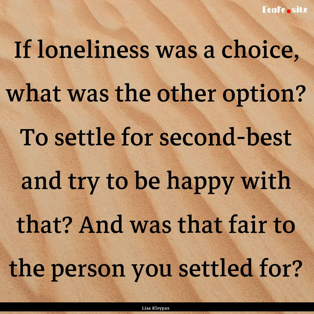 If loneliness was a choice, what was the.... : Quote by Lisa Kleypas