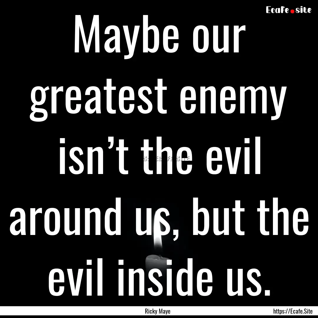 Maybe our greatest enemy isn’t the evil.... : Quote by Ricky Maye