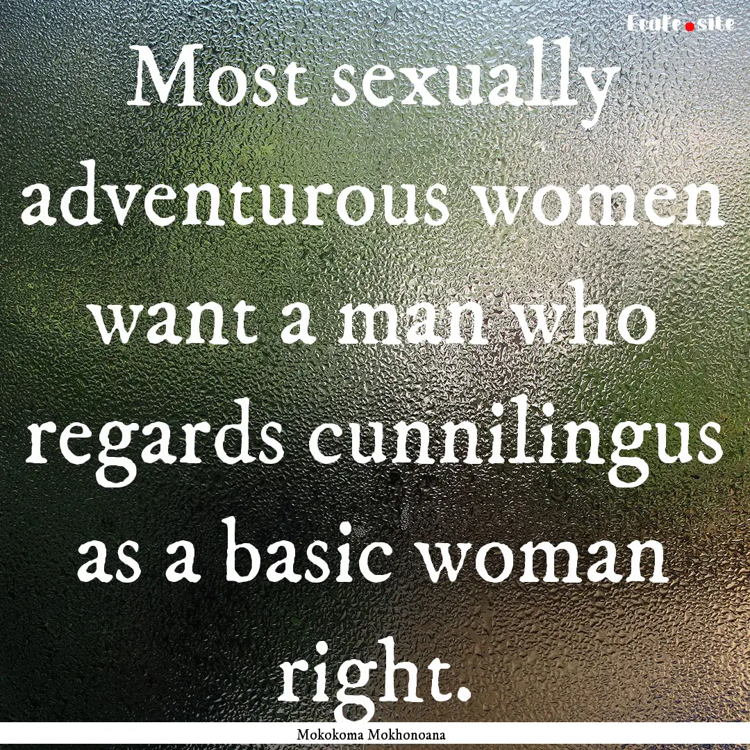 Most sexually adventurous women want a man.... : Quote by Mokokoma Mokhonoana