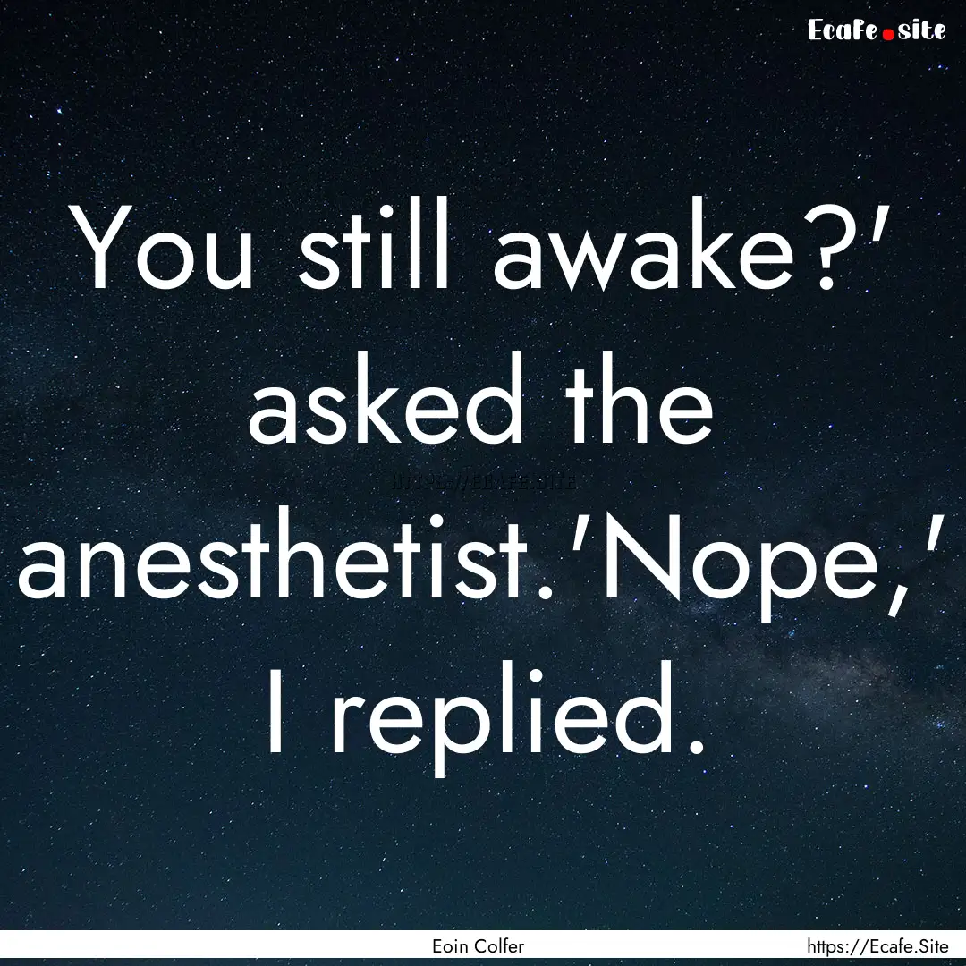 You still awake?' asked the anesthetist.'Nope,'.... : Quote by Eoin Colfer