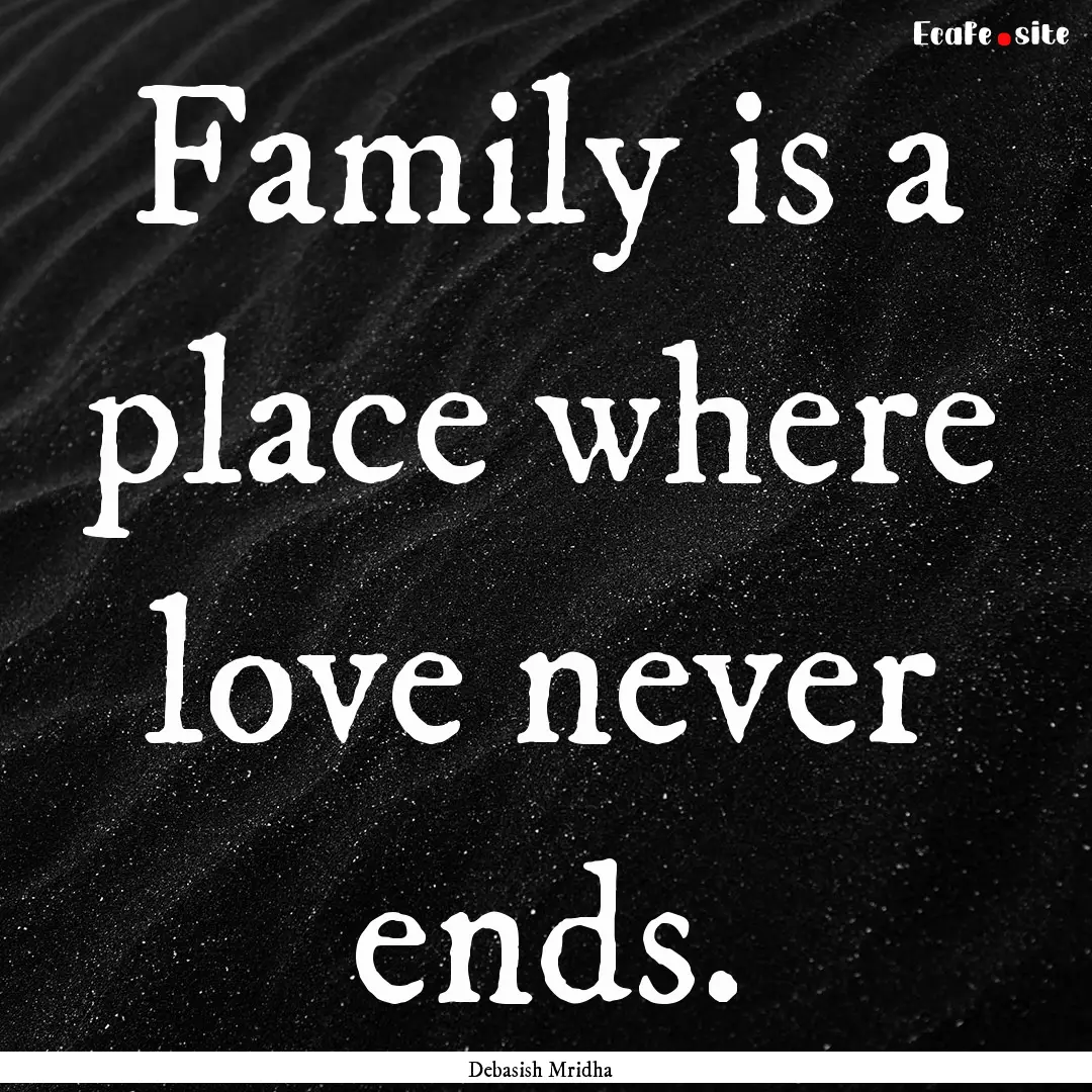 Family is a place where love never ends. : Quote by Debasish Mridha