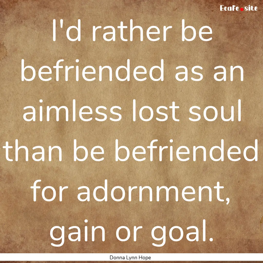 I'd rather be befriended as an aimless lost.... : Quote by Donna Lynn Hope