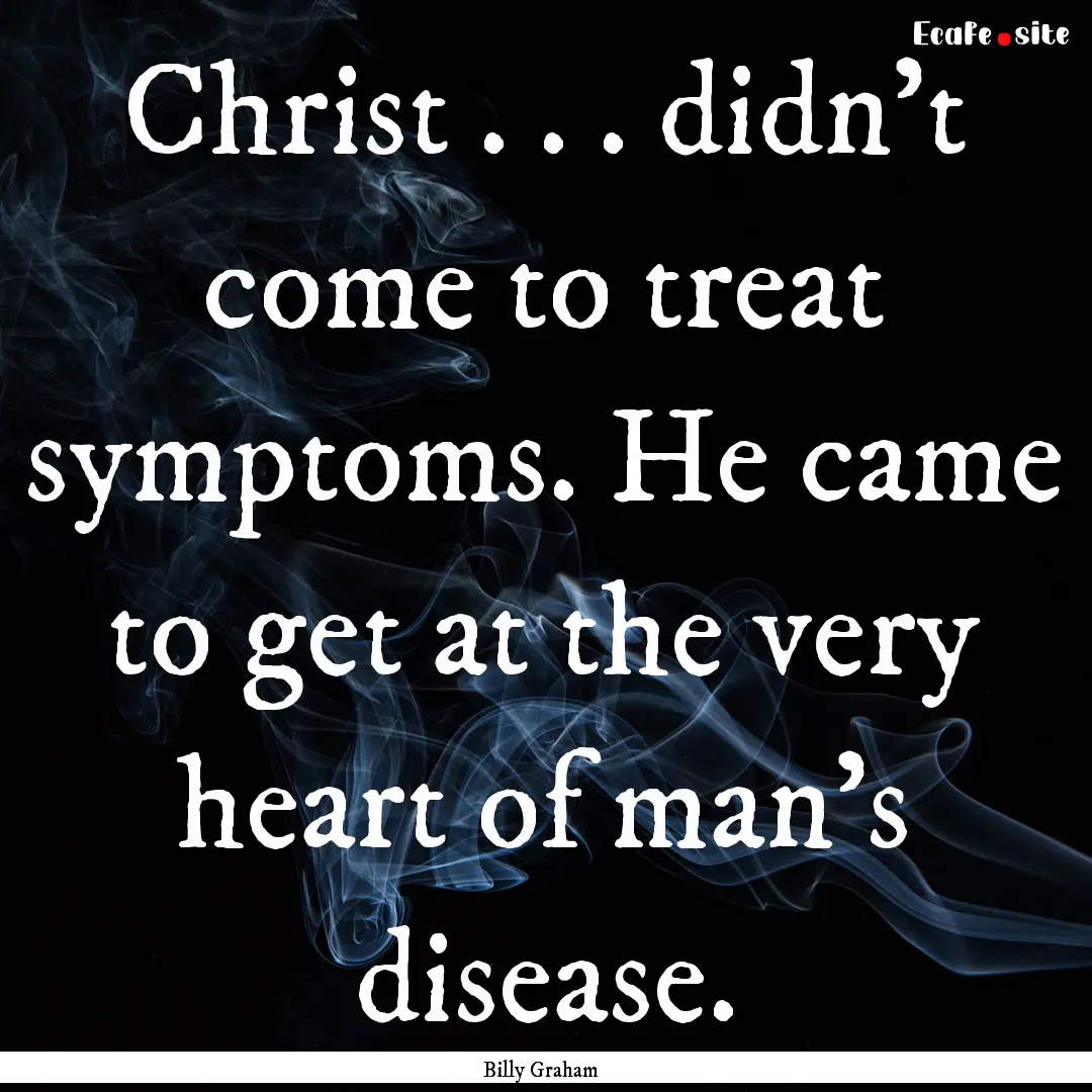 Christ . . . didn’t come to treat symptoms..... : Quote by Billy Graham