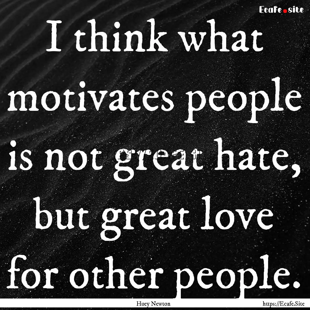 I think what motivates people is not great.... : Quote by Huey Newton