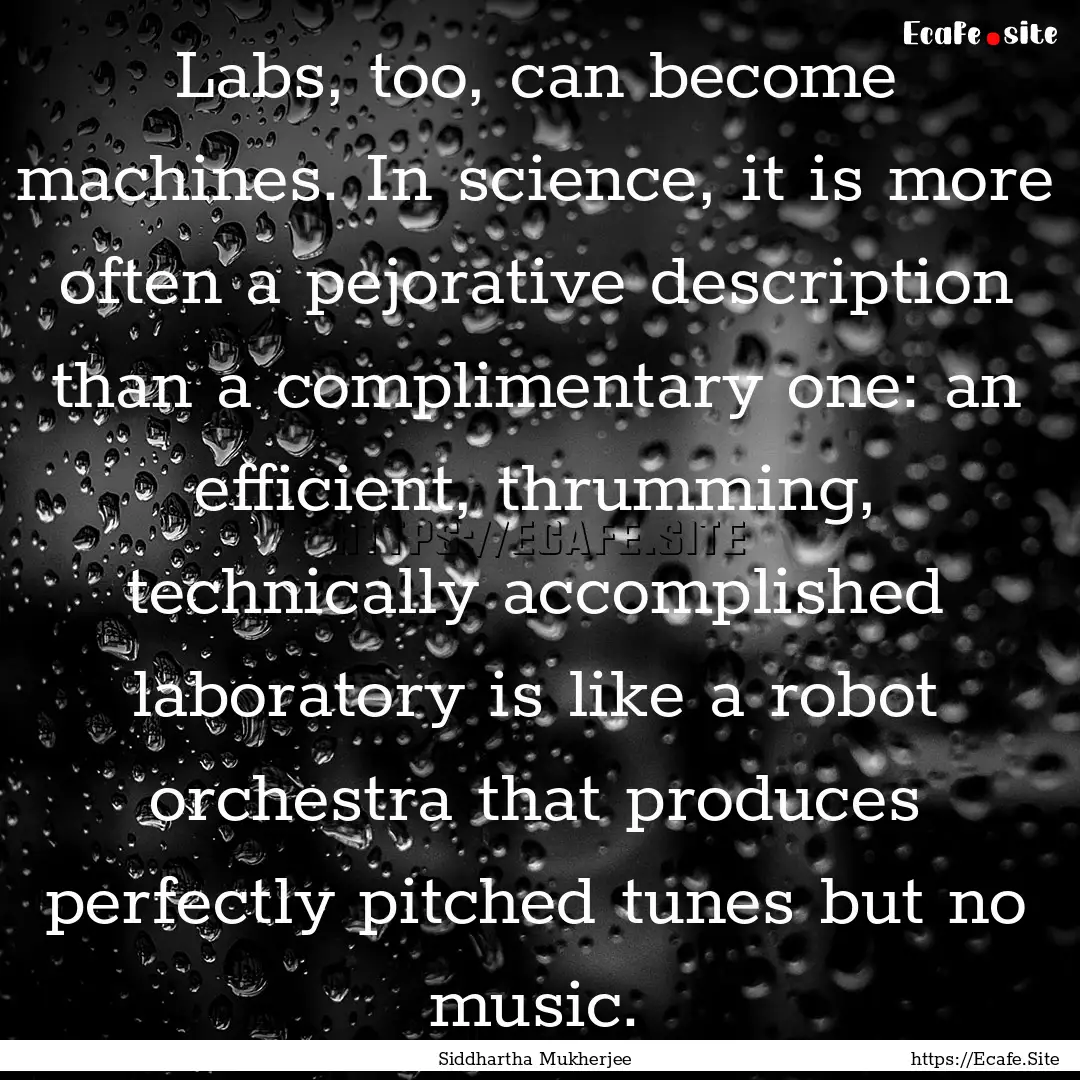 Labs, too, can become machines. In science,.... : Quote by Siddhartha Mukherjee