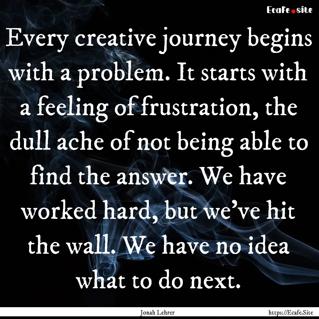 Every creative journey begins with a problem..... : Quote by Jonah Lehrer