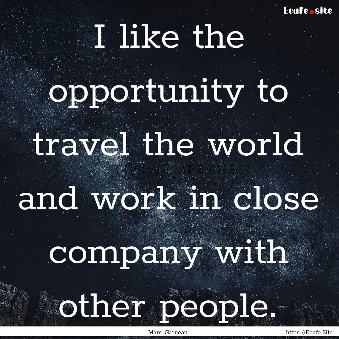 I like the opportunity to travel the world.... : Quote by Marc Garneau