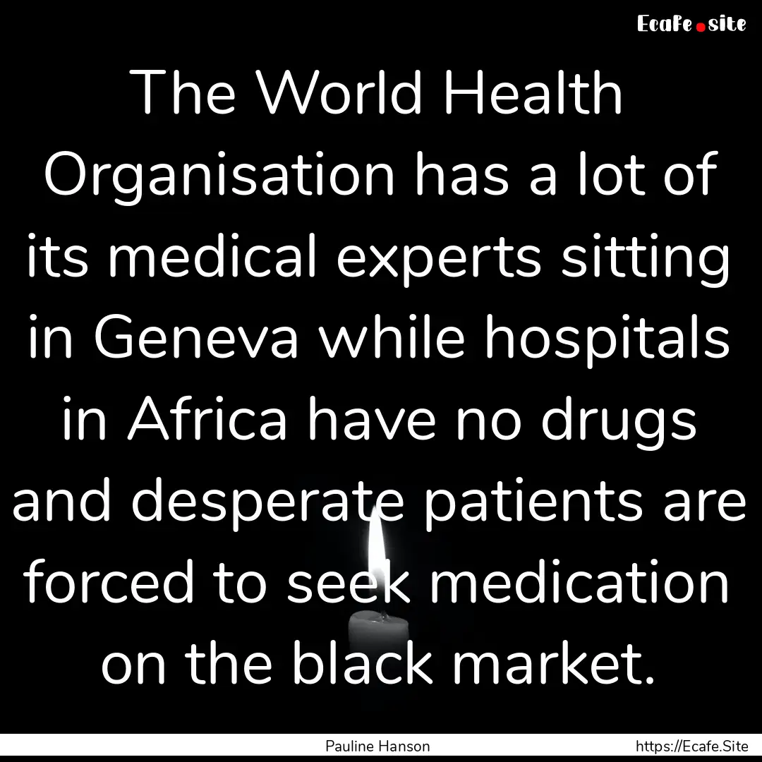 The World Health Organisation has a lot of.... : Quote by Pauline Hanson