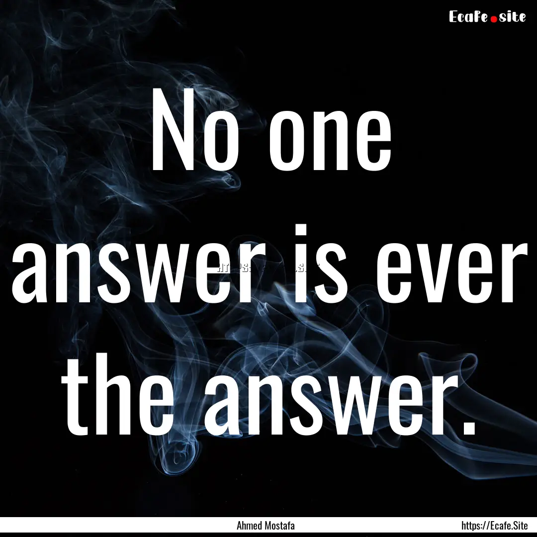 No one answer is ever the answer. : Quote by Ahmed Mostafa