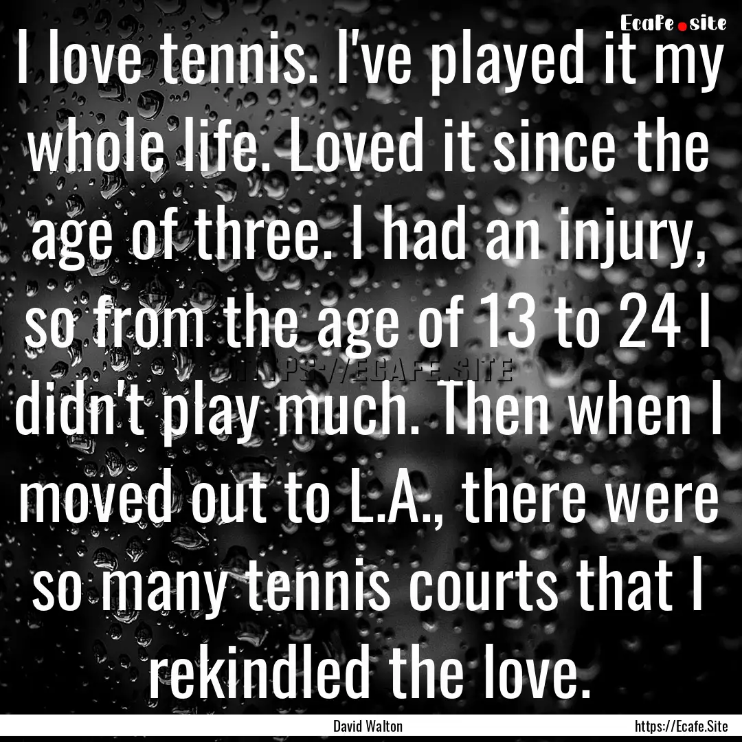 I love tennis. I've played it my whole life..... : Quote by David Walton