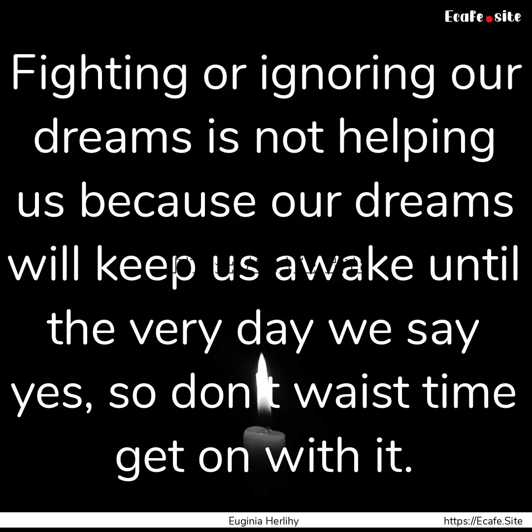 Fighting or ignoring our dreams is not helping.... : Quote by Euginia Herlihy