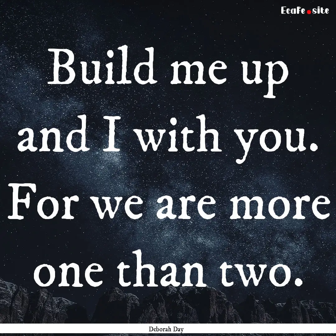 Build me up and I with you. For we are more.... : Quote by Deborah Day