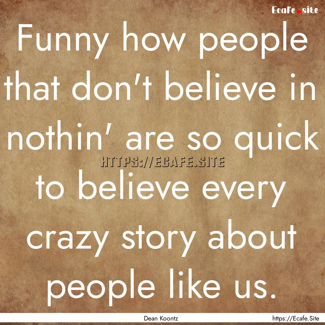 Funny how people that don't believe in nothin'.... : Quote by Dean Koontz